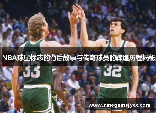 NBA球星标志的背后故事与传奇球员的辉煌历程揭秘