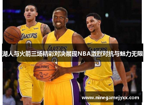 湖人与火箭三场精彩对决展现NBA激烈对抗与魅力无限