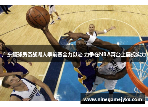 广东籍球员备战湖人季前赛全力以赴 力争在NBA舞台上展现实力