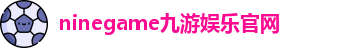 九游娱乐(中国)体育官方网站-Nine Game